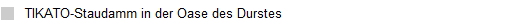 TIKATO-Staudamm in der Oase des Durstes